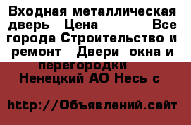 Входная металлическая дверь › Цена ­ 8 000 - Все города Строительство и ремонт » Двери, окна и перегородки   . Ненецкий АО,Несь с.